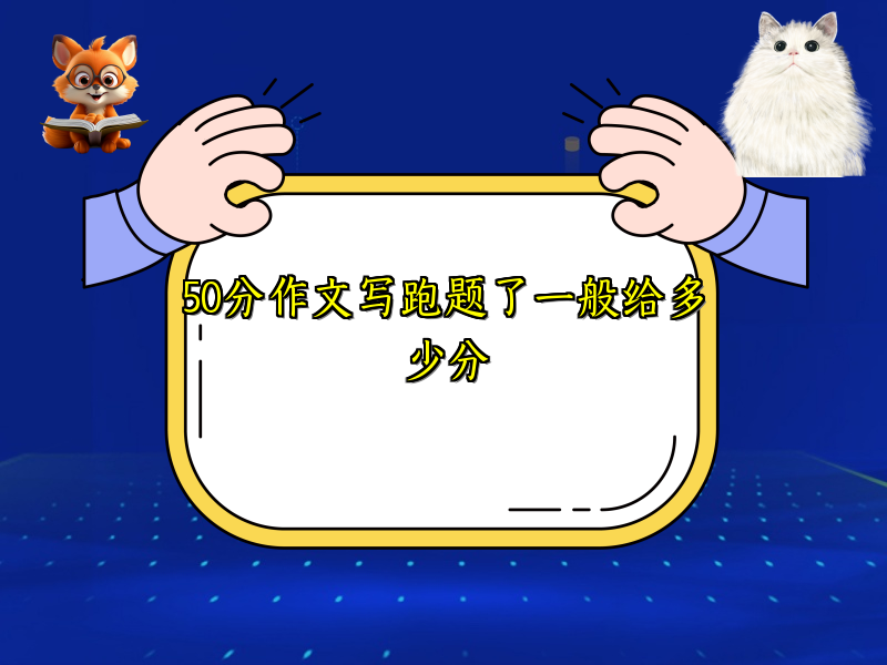 50分作文写跑题了一般给多少分 50分作文写跑题了一般给多少分