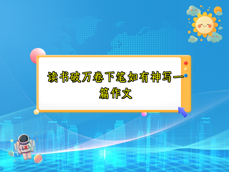 读书破万卷下笔如有神写一篇作文 读书破万卷下笔如有神写一篇作文