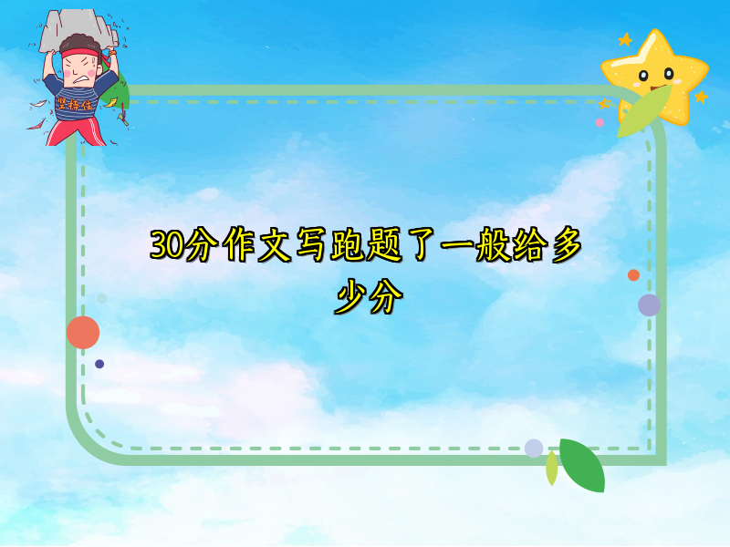30分作文写跑题了一般给多少分 30分作文写跑题了一般给多少分