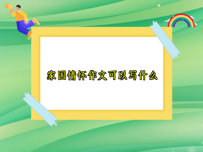 家国情怀作文可以写什么 家国情怀作文可以写什么