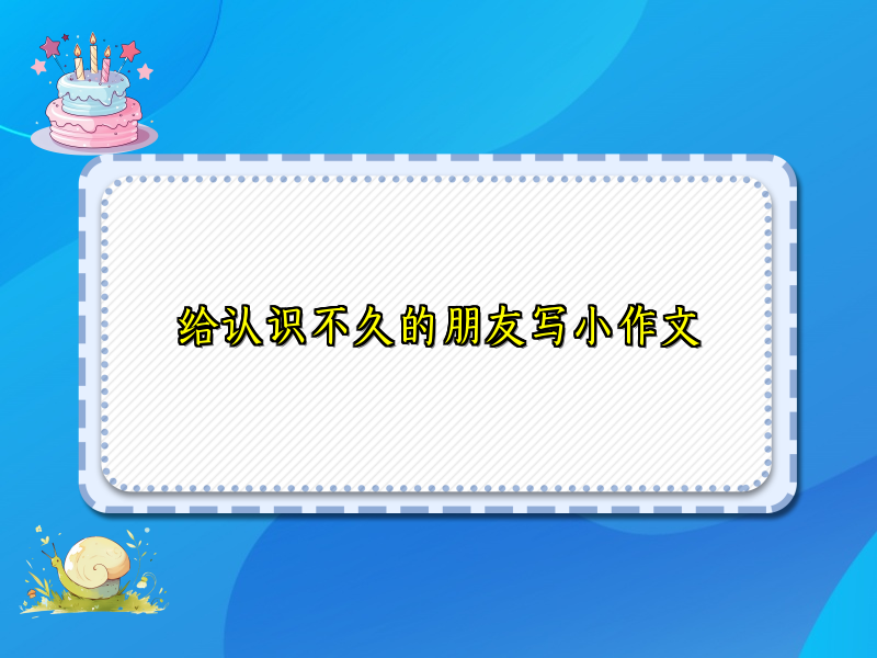 给认识不久的朋友写小作文 给认识不久的朋友写小作文