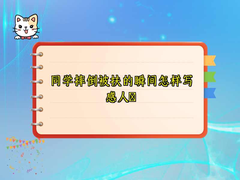 同学摔倒被扶的瞬间怎样写感人​