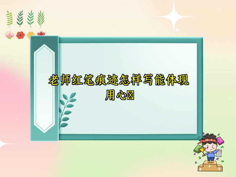 老师红笔痕迹怎样写能体现用心​