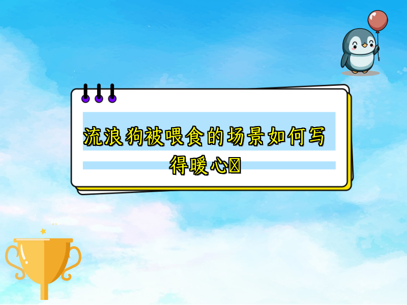 流浪狗被喂食的场景如何写得暖心 流浪狗被喂食的场景如何写得暖心
