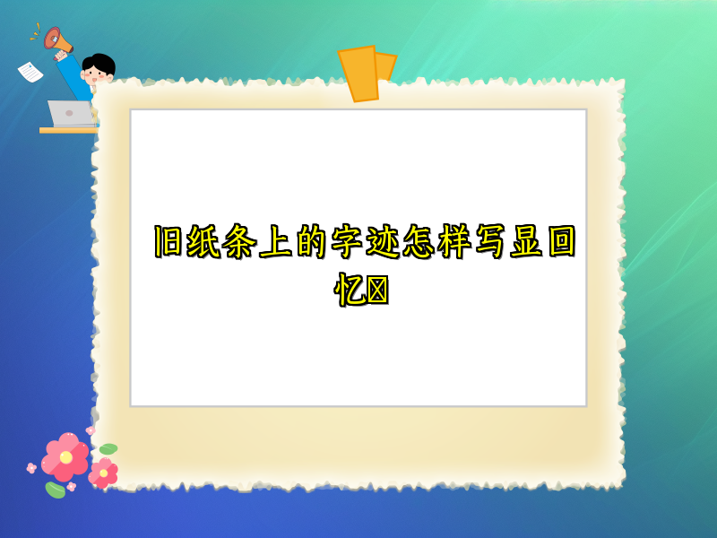 旧纸条上的字迹怎样写显回忆 旧纸条上的字迹怎样写显回忆