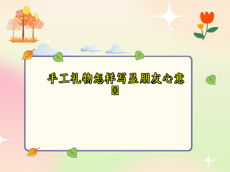 手工礼物怎样写显朋友心意 手工礼物怎样写显朋友心意