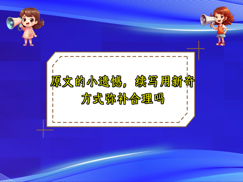 原文的小遗憾,续写用新奇方式弥补合理吗 原文的小遗憾,续写用新奇方式弥补合理吗