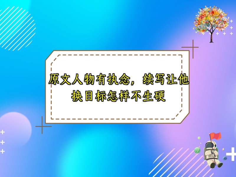 原文人物有执念，续写让他换目标怎样不生硬
