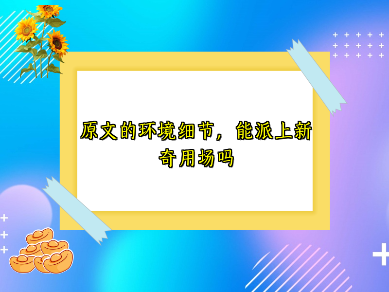 原文的环境细节,能派上新奇用场吗 原文的环境细节,能派上新奇用场吗