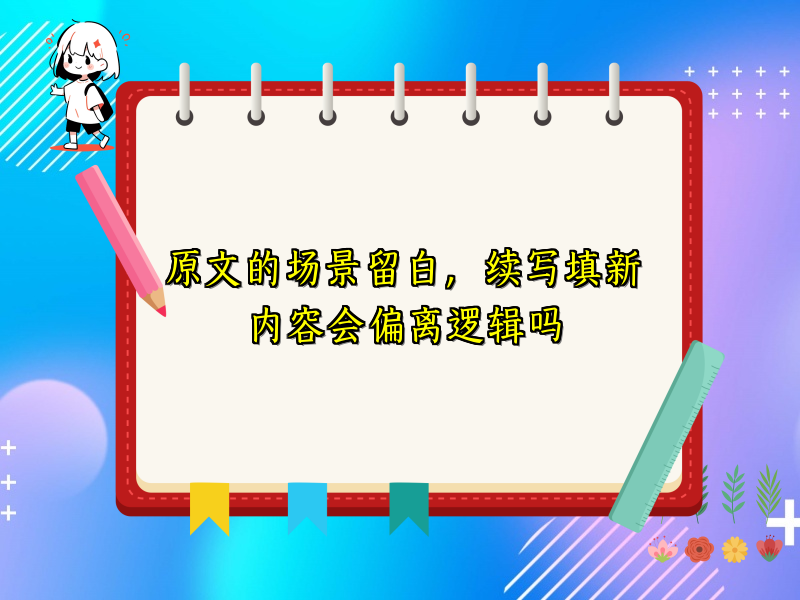 原文的场景留白,续写填新内容会偏离逻辑吗 原文的场景留白,续写填新内容会偏离逻辑吗