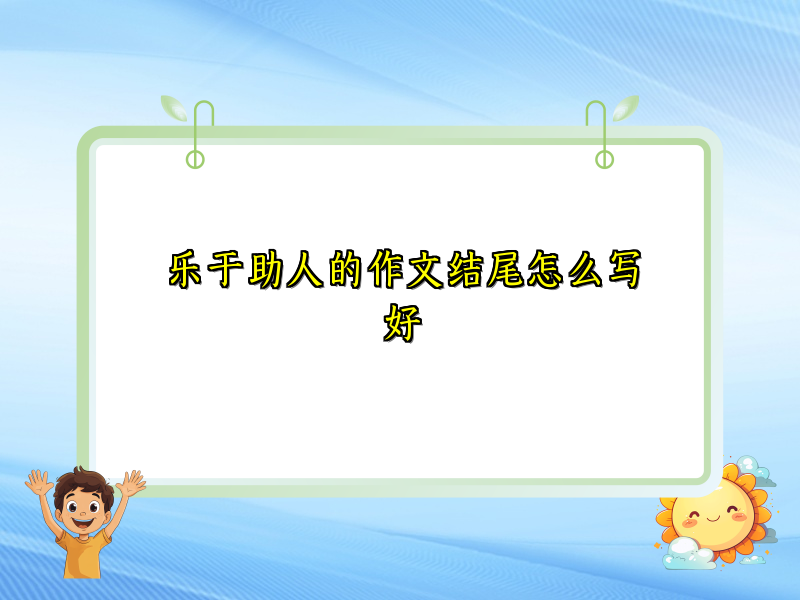 乐于助人的作文结尾怎么写好 乐于助人的作文结尾怎么写好
