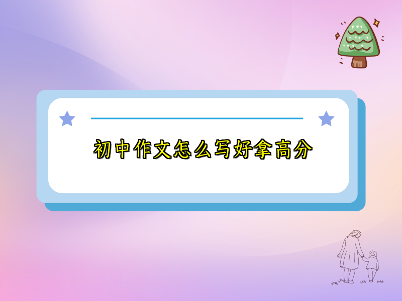 初中作文怎么写好拿高分 初中作文怎么写好拿高分