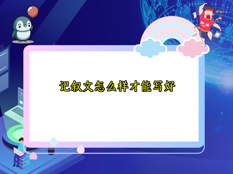 记叙文怎么样才能写好 记叙文怎么样才能写好