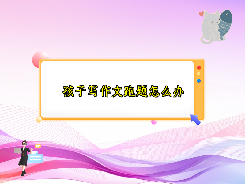 孩子写作文跑题怎么办