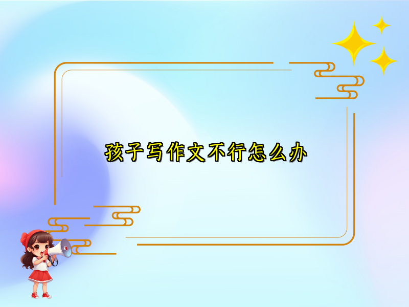 孩子写作文不行怎么办
