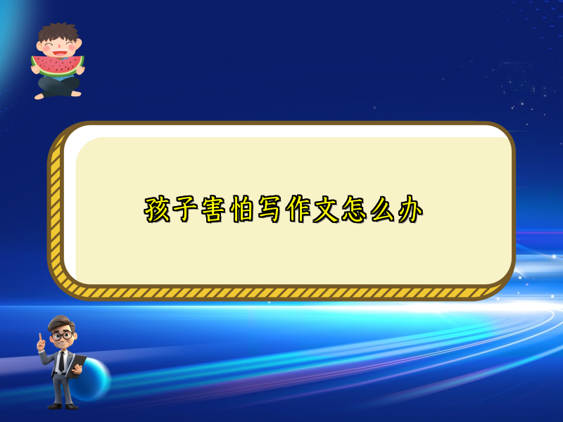 孩子害怕写作文怎么办