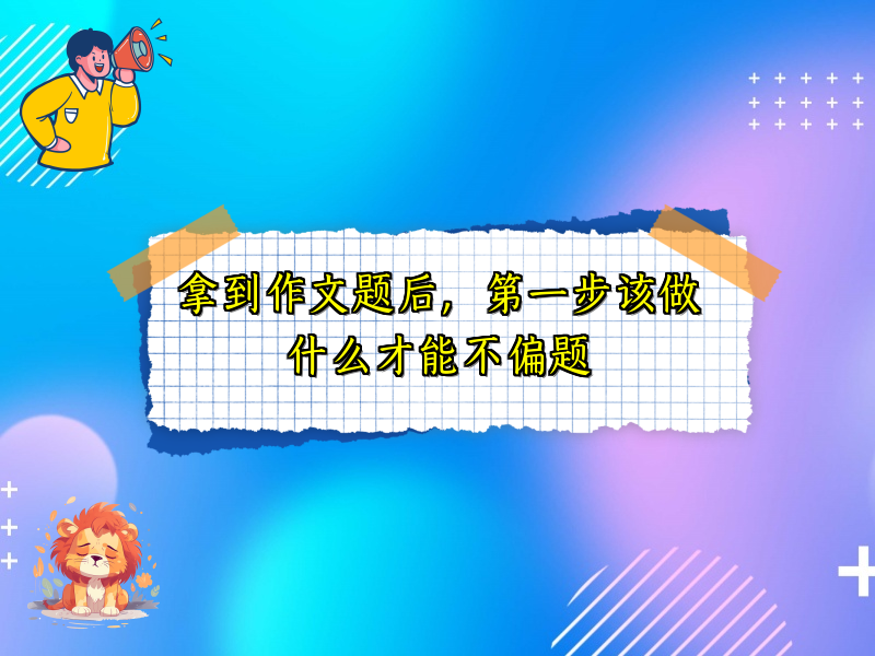 拿到作文题后,第一步该做什么才能不偏题 拿到作文题后,第一步该做什么才能不偏题
