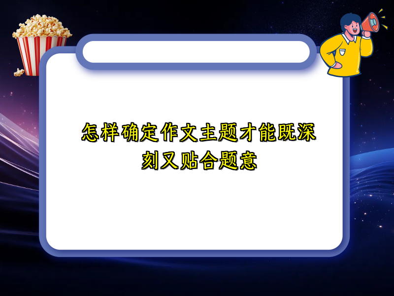 怎样确定作文主题才能既深刻又贴合题意 怎样确定作文主题才能既深刻又贴合题意