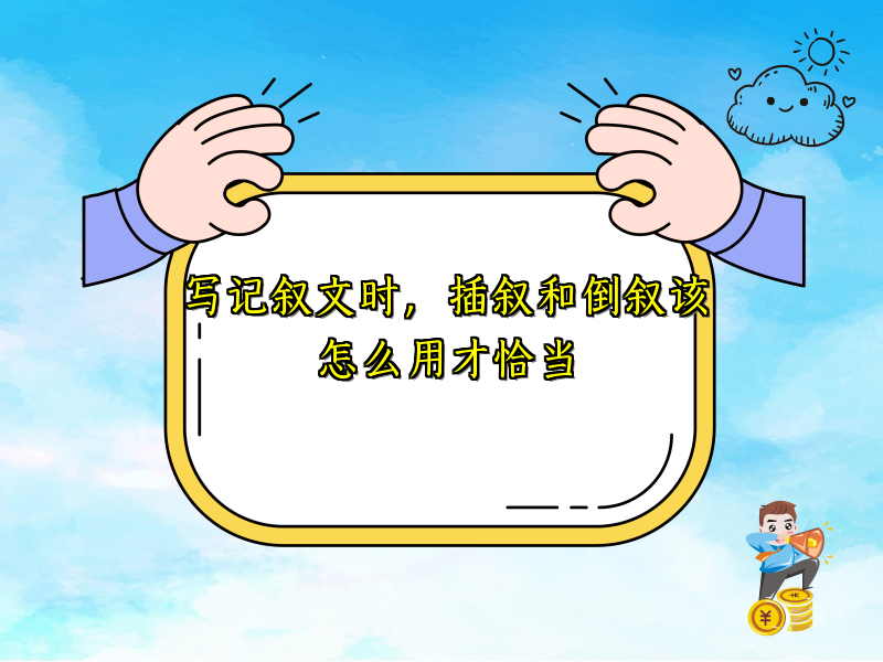 写记叙文时，插叙和倒叙该怎么用才恰当