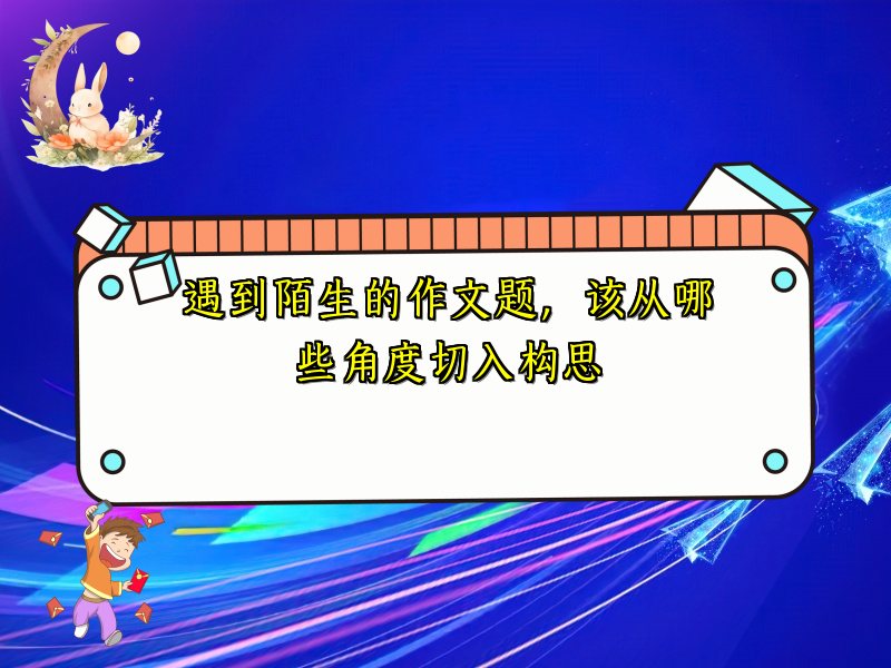 遇到陌生的作文题，该从哪些角度切入构思