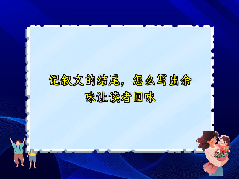 记叙文的结尾，怎么写出余味让读者回味
