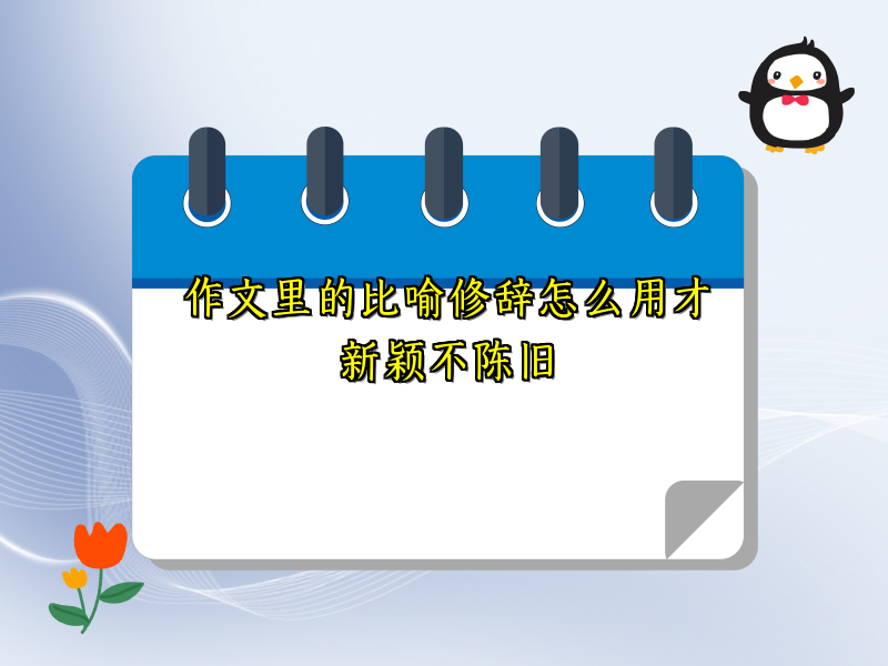 作文里的比喻修辞怎么用才新颖不陈旧 作文里的比喻修辞怎么用才新颖不陈旧