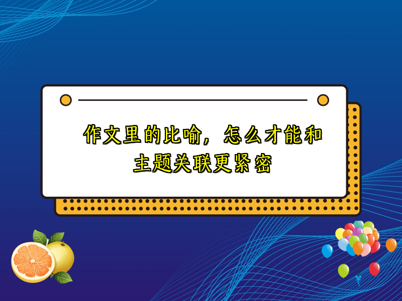 作文里的比喻,怎么才能和主题关联更紧密 作文里的比喻,怎么才能和主题关联更紧密