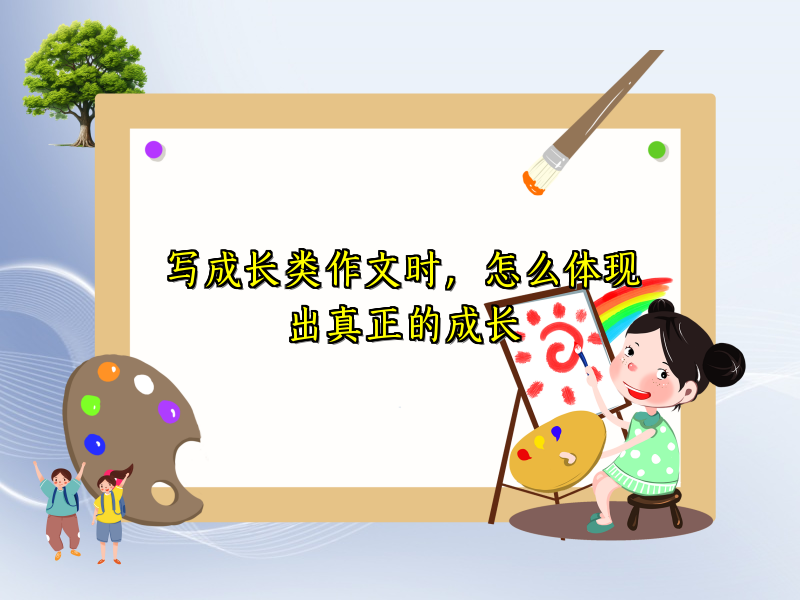 写成长类作文时,怎么体现出真正的成长 写成长类作文时,怎么体现出真正的成长