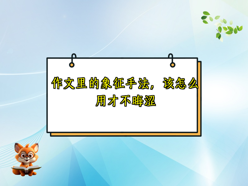 作文里的象征手法,该怎么用才不晦涩 作文里的象征手法,该怎么用才不晦涩