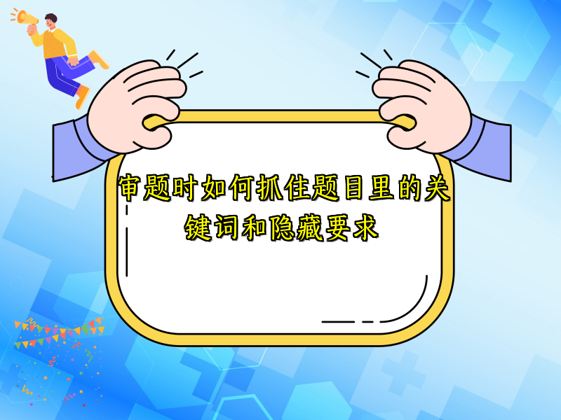 审题时如何抓住题目里的关键词和隐藏要求 审题时如何抓住题目里的关键词和隐藏要求