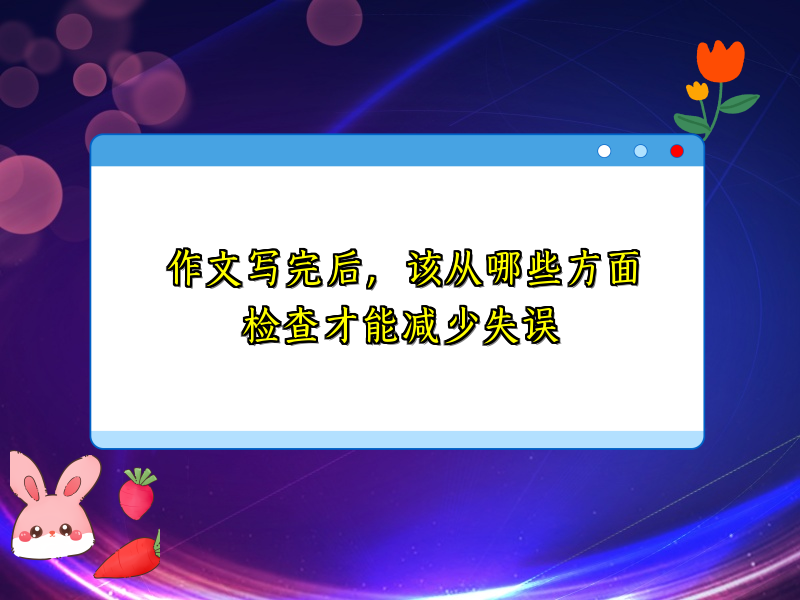 作文写完后，该从哪些方面检查才能减少失误