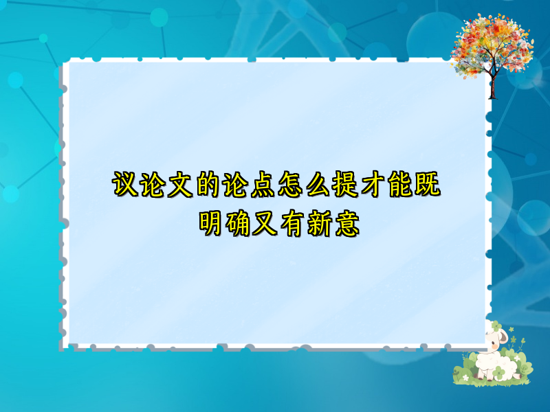 议论文的论点怎么提才能既明确又有新意 议论文的论点怎么提才能既明确又有新意