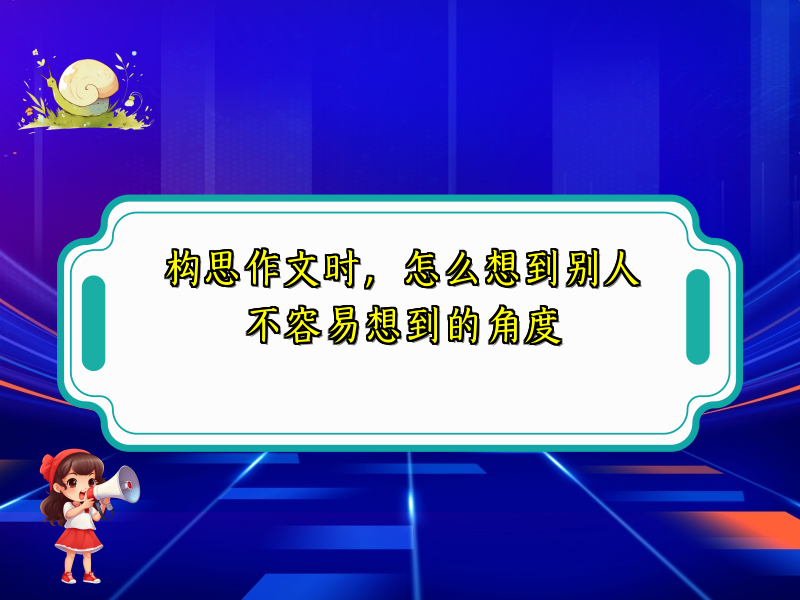 构思作文时,怎么想到别人不容易想到的角度 构思作文时,怎么想到别人不容易想到的角度