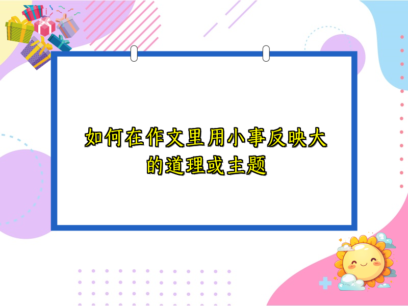 如何在作文里用小事反映大的道理或主题 如何在作文里用小事反映大的道理或主题