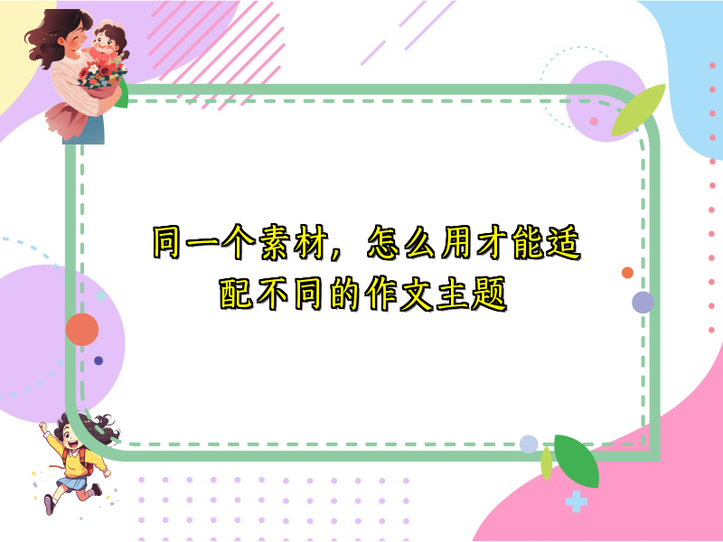 同一个素材,怎么用才能适配不同的作文主题 同一个素材,怎么用才能适配不同的作文主题