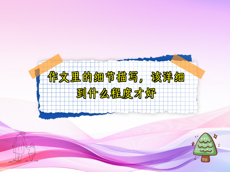 作文里的细节描写，该详细到什么程度才好