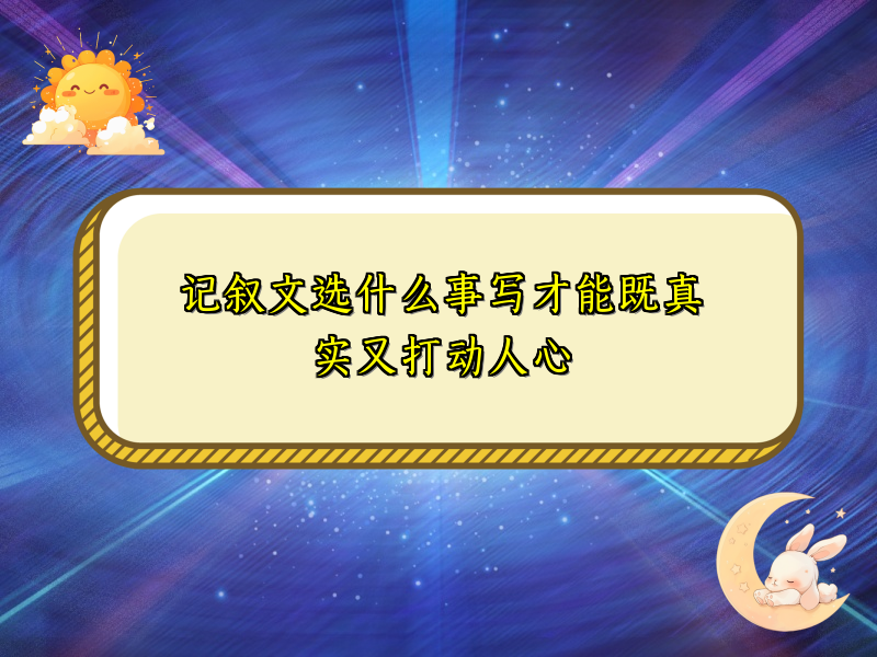 记叙文选什么事写才能既真实又打动人心