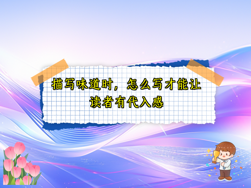描写味道时,怎么写才能让读者有代入感 描写味道时,怎么写才能让读者有代入感
